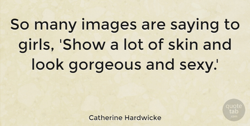 Catherine Hardwicke Quote About Gorgeous, Images, Saying: So Many Images Are Saying...