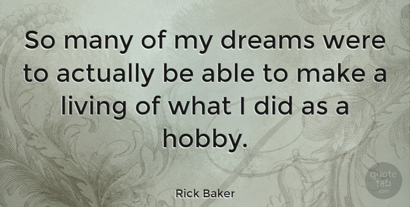 Rick Baker Quote About Dream, Able, Hobbies: So Many Of My Dreams...