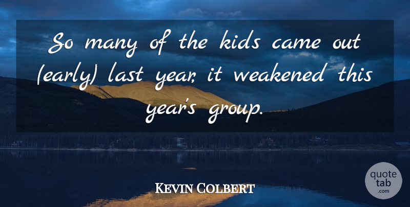 Kevin Colbert Quote About Came, Kids, Last: So Many Of The Kids...