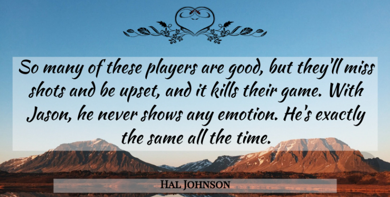 Hal Johnson Quote About Exactly, Game, Miss, Players, Shots: So Many Of These Players...