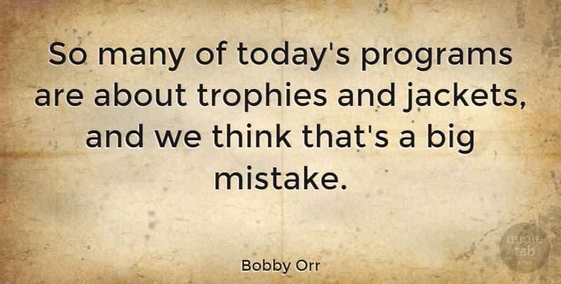 Bobby Orr Quote About Mistake, Thinking, Today: So Many Of Todays Programs...
