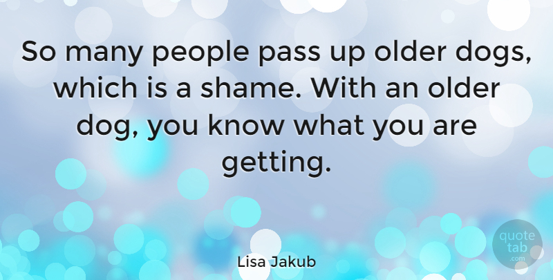 Lisa Jakub Quote About Dog, People, Shame: So Many People Pass Up...
