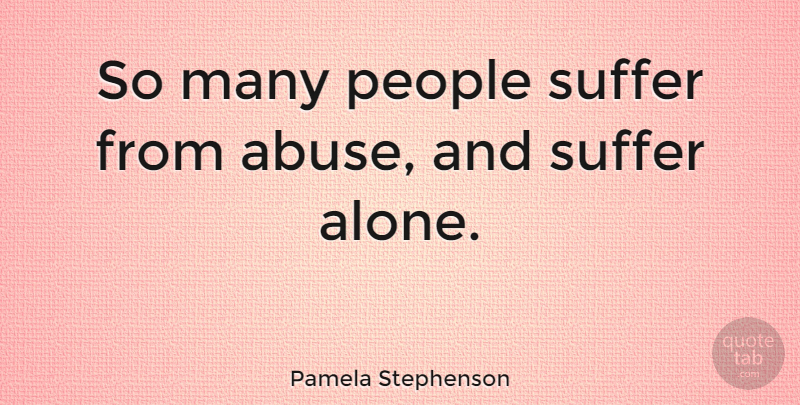 Pamela Stephenson Quote About People, Domestic Violence, Suffering: So Many People Suffer From...