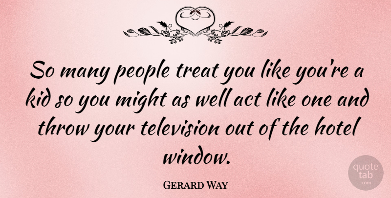 Gerard Way Quote About Kids, People, Television: So Many People Treat You...