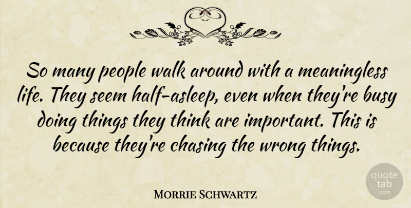 Morrie Schwartz Quote About Inspirational Life, Life Lesson, Thinking: So Many People Walk Around...