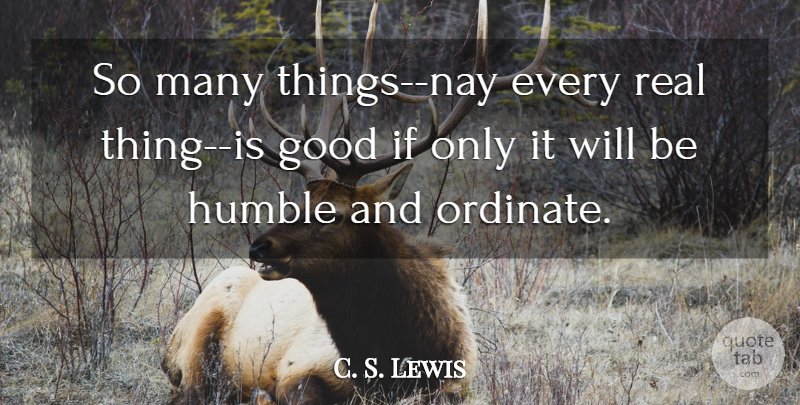 C. S. Lewis Quote About Real, Humble, Ifs: So Many Things Nay Every...