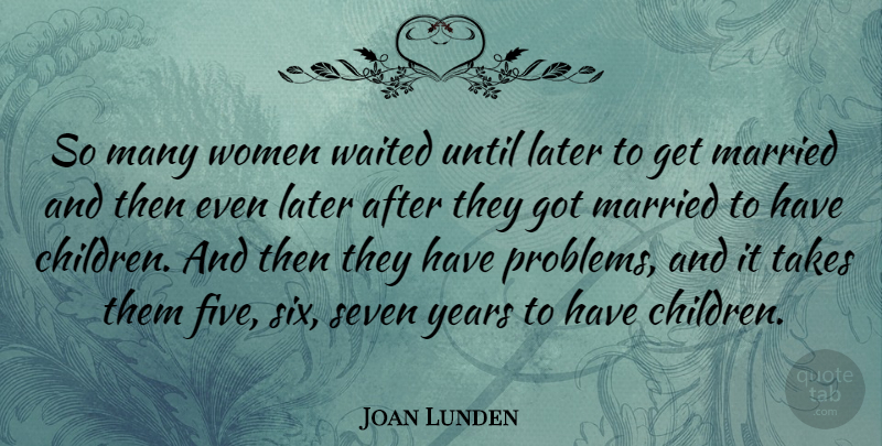 Joan Lunden Quote About Children, Years, Six: So Many Women Waited Until...
