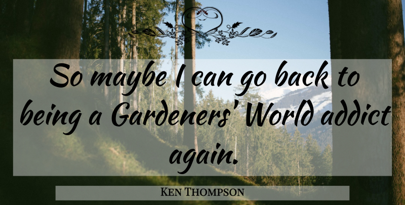 Ken Thompson Quote About World, Gardener, I Can: So Maybe I Can Go...