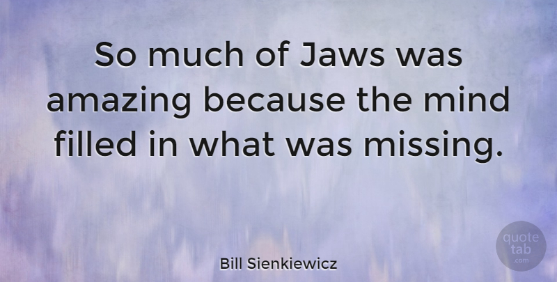 Bill Sienkiewicz Quote About Artist, Filled In, Missing: So Much Of Jaws Was...
