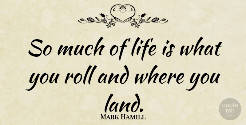 Mark Hamill Quote About Land, Life Is: So Much Of Life Is...