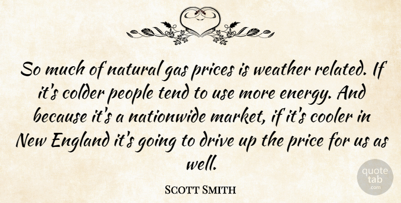 Scott Smith Quote About Colder, Cooler, Drive, England, Gas: So Much Of Natural Gas...