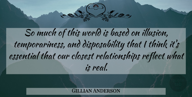 Gillian Anderson Quote About Based, Closest, Essential, Illusion, Reflect: So Much Of This World...