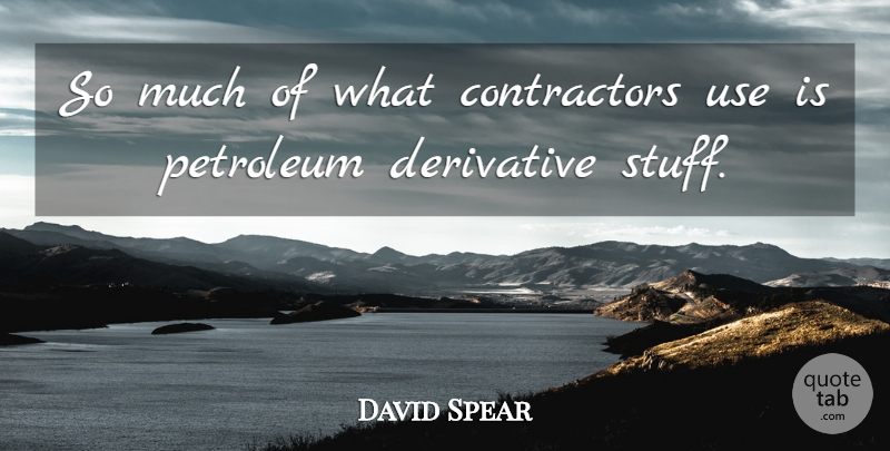 David Spear Quote About Derivative, Petroleum: So Much Of What Contractors...