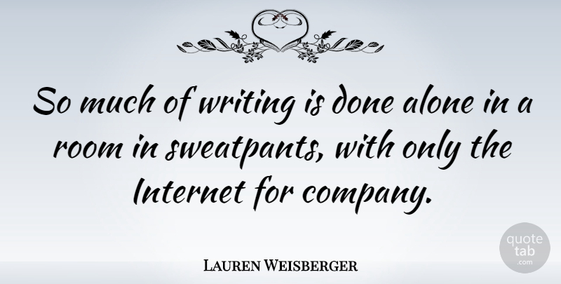 Lauren Weisberger Quote About Alone, Room: So Much Of Writing Is...