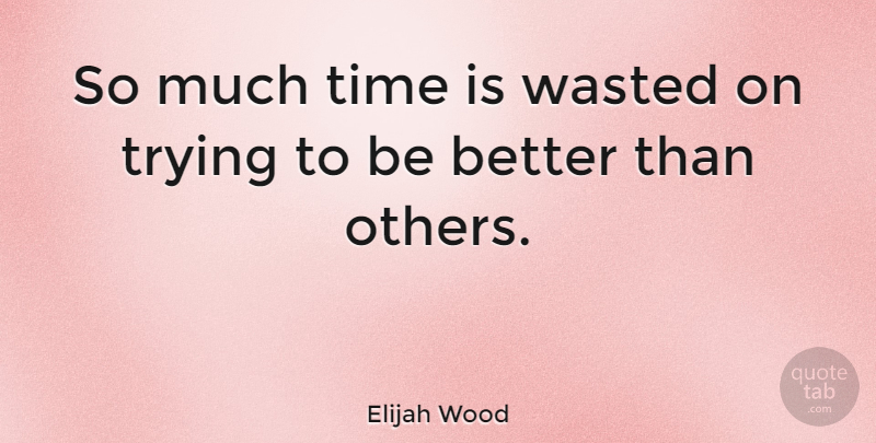 Elijah Wood Quote About Being Different, Trying, Different: So Much Time Is Wasted...
