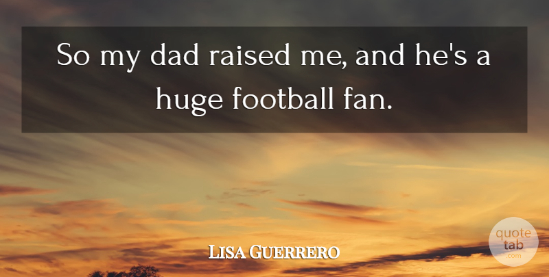 Lisa Guerrero Quote About Football, Dad, Fans: So My Dad Raised Me...