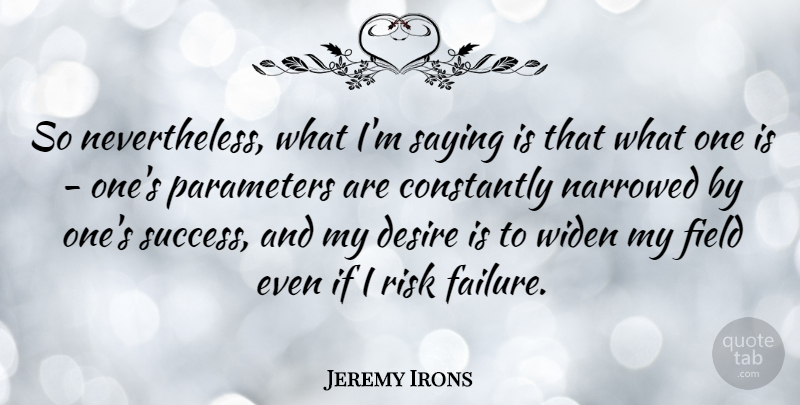Jeremy Irons Quote About Risk, Desire, Fields: So Nevertheless What Im Saying...