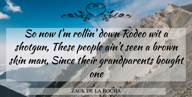 Zack de la Rocha Quote About Men, Grandparent, People: So Now Im Rollin Down...
