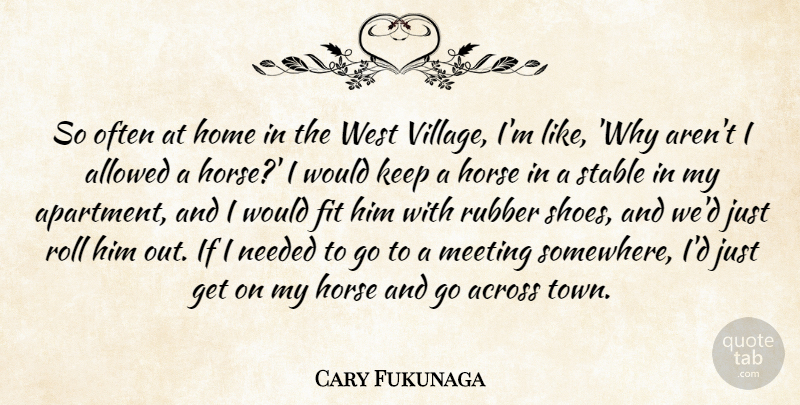 Cary Fukunaga Quote About Across, Allowed, Fit, Home, Meeting: So Often At Home In...