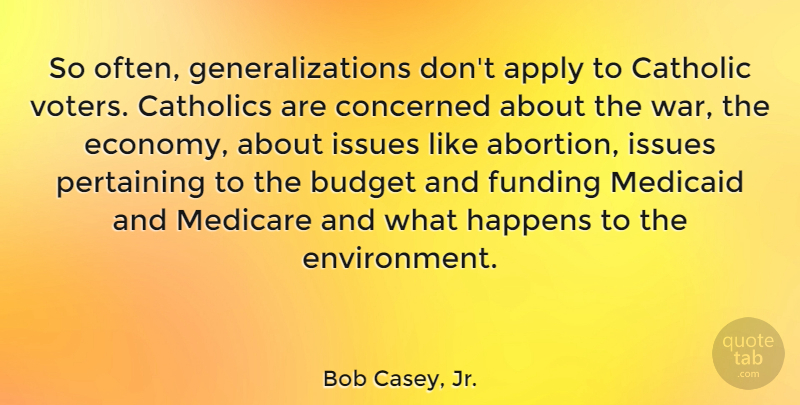 Bob Casey, Jr. Quote About Apply, Catholic, Catholics, Concerned, Funding: So Often Generalizations Dont Apply...