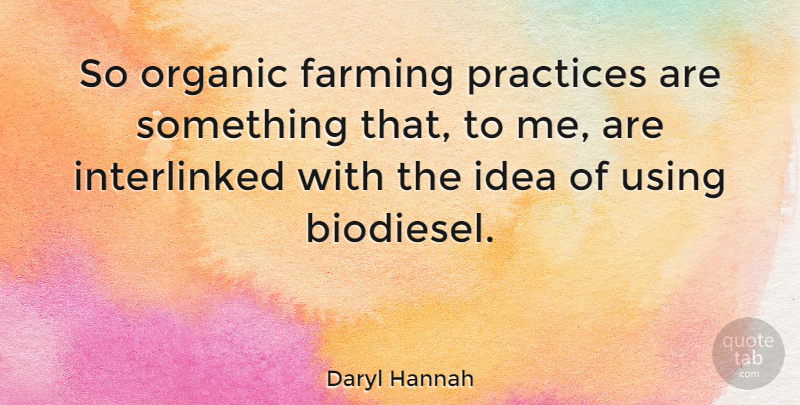 Daryl Hannah Quote About Ideas, Practice, Biofuels: So Organic Farming Practices Are...