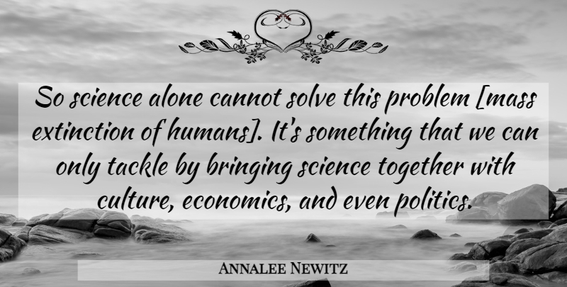 Annalee Newitz Quote About Mass Extinction, Together, Culture: So Science Alone Cannot Solve...