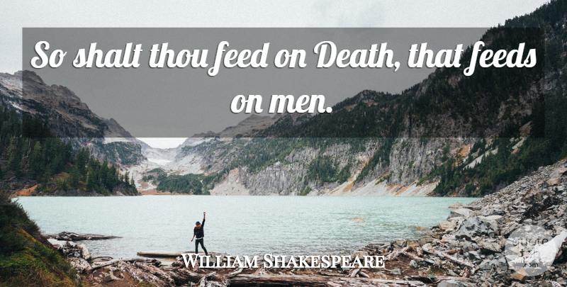 William Shakespeare Quote About Death, Men: So Shalt Thou Feed On...