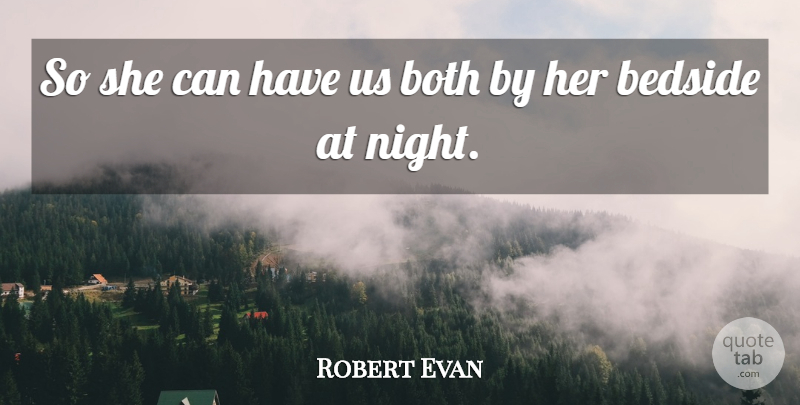 Robert Evan Quote About Bedside, Both: So She Can Have Us...
