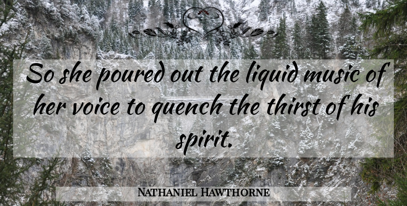 Nathaniel Hawthorne Quote About Liquid, Music, Poured, Quench, Thirst: So She Poured Out The...