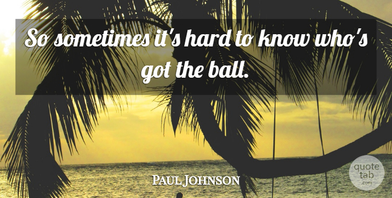 Paul Johnson Quote About Hard: So Sometimes Its Hard To...