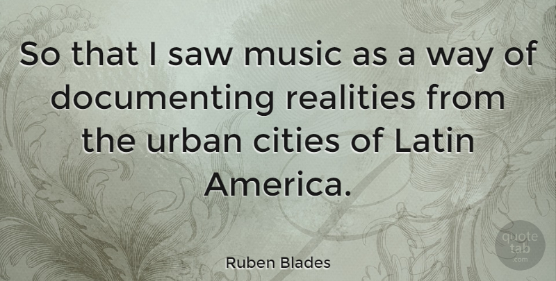 Ruben Blades Quote About Latin, Reality, Cities: So That I Saw Music...