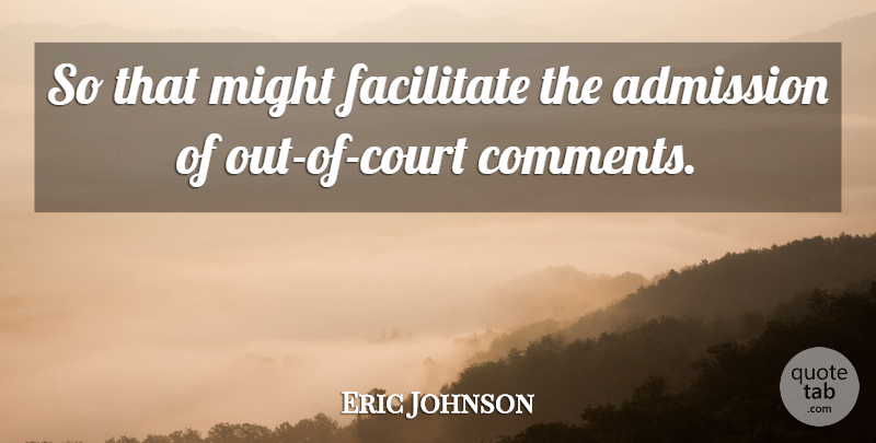 Eric Johnson Quote About Admission, Facilitate, Might: So That Might Facilitate The...