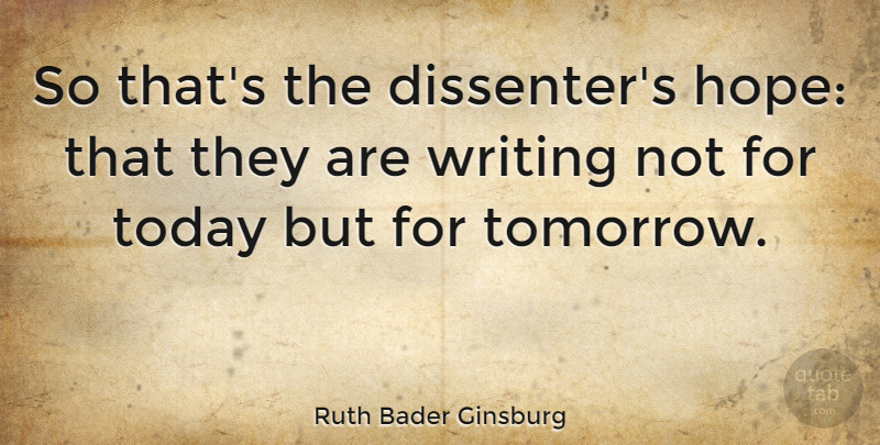 Ruth Bader Ginsburg Quote About Writing, Freedom Of Speech, Today: So Thats The Dissenters Hope...