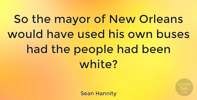 Sean Hannity Quote About New Orleans, White, People: So The Mayor Of New...