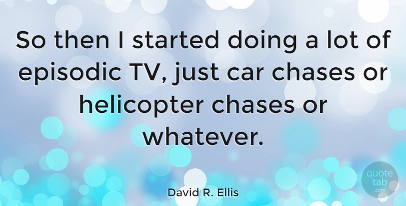 David R. Ellis Quote About Car, Tvs, Helicopters: So Then I Started Doing...