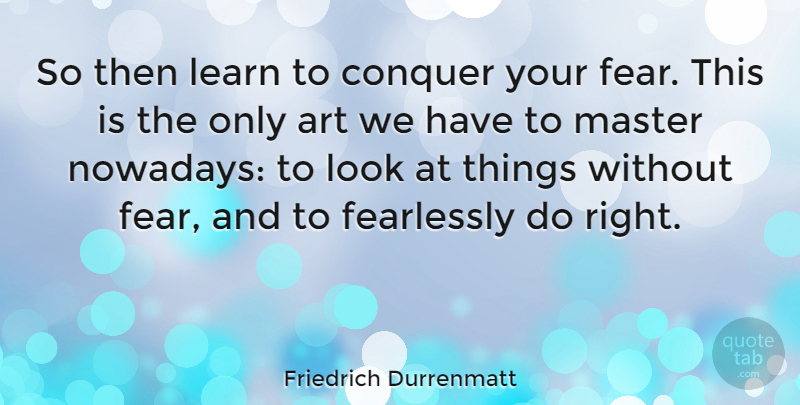 Friedrich Durrenmatt Quote About Inspirational, Art, Fear: So Then Learn To Conquer...
