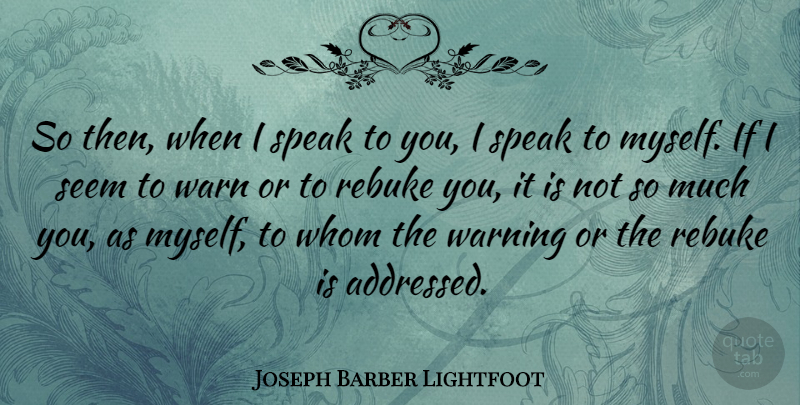 Joseph Barber Lightfoot Quote About Rebuke, Whom: So Then When I Speak...