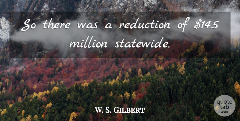 W. S. Gilbert Quote About Million, Reduction: So There Was A Reduction...
