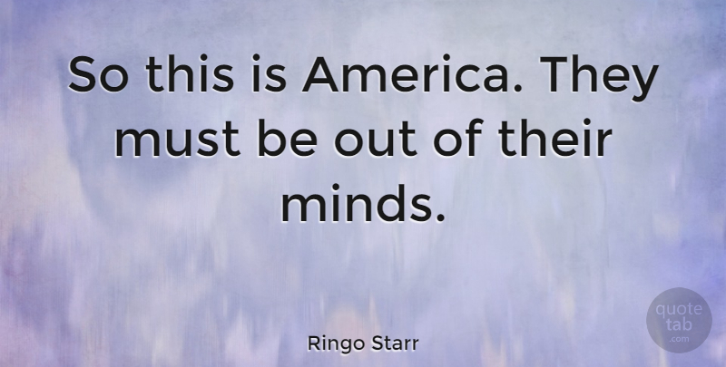 Ringo Starr Quote About America, Mind: So This Is America They...