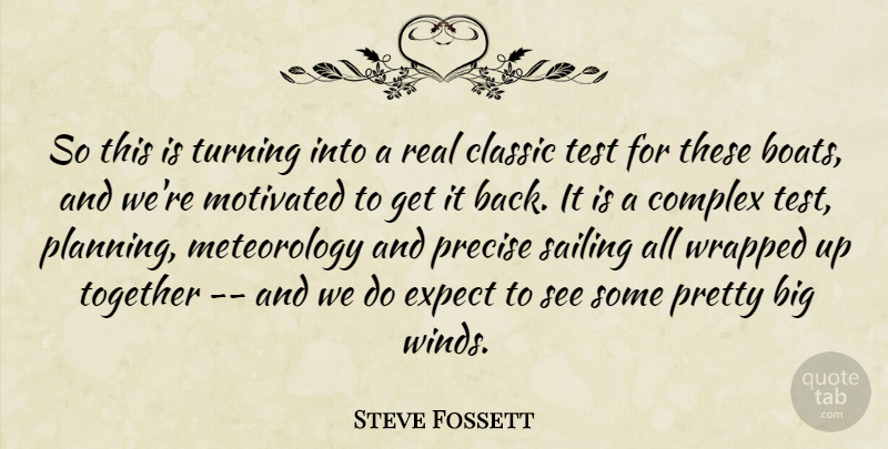 Steve Fossett Quote About Classic, Complex, Expect, Motivated, Precise: So This Is Turning Into...