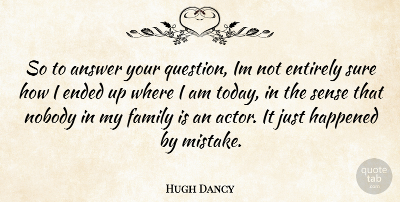 Hugh Dancy Quote About Mistake, Answers, Today: So To Answer Your Question...