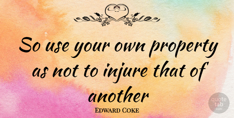 Edward Coke Quote About Coke, Use, Property: So Use Your Own Property...