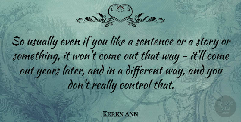 Keren Ann Quote About Years, Different, Stories: So Usually Even If You...