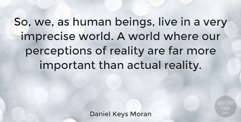 Daniel Keys Moran Quote About Reality, Perception, Important: So We As Human Beings...