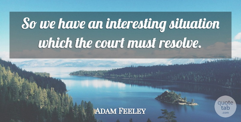 Adam Feeley Quote About Court, Situation: So We Have An Interesting...