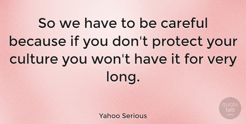 Yahoo Serious Quote About Long, Culture, Be Careful: So We Have To Be...