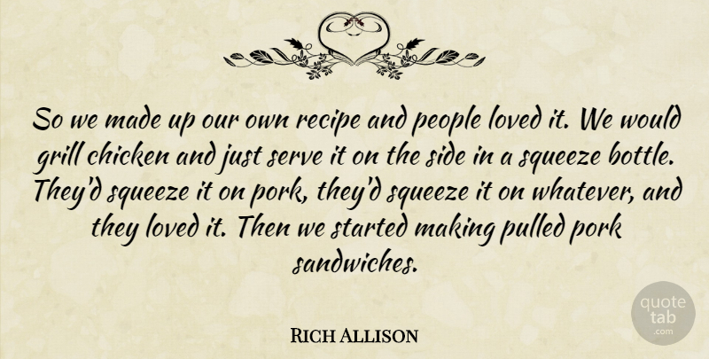 Rich Allison Quote About Chicken, Grill, Loved, People, Pork: So We Made Up Our...