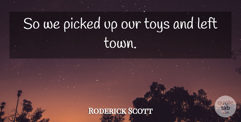 Roderick Scott Quote About Left, Picked, Toys: So We Picked Up Our...