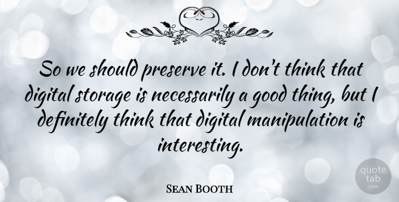 Sean Booth Quote About Definitely, Good, Preserve: So We Should Preserve It...