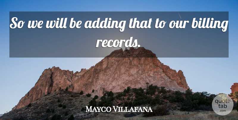Mayco Villafana Quote About Adding, Billing: So We Will Be Adding...